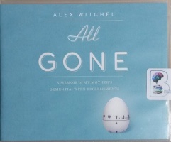All Gone - A Memoir of My Mother's Dementia with Refreshments written by Alex Witchel performed by Alex Witchel on CD (Unabridged)
